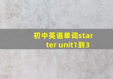 初中英语单词starter unit1到3